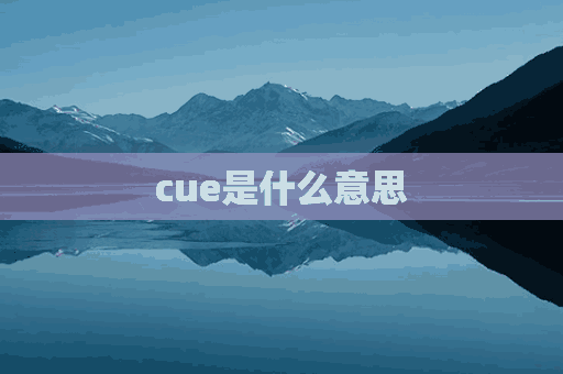 cue是什么意思(cue是什么意思网络热词)